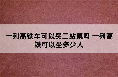 一列高铁车可以买二站票吗 一列高铁可以坐多少人